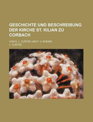 Book cover for Geschichte Und Beschreibung Der Kirche St. Kilian Zu Corbach; Von D. L. Curtze Und F. V. Rheins