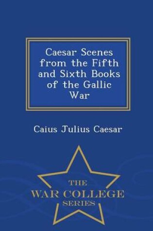 Cover of Caesar Scenes from the Fifth and Sixth Books of the Gallic War - War College Series