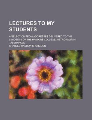 Book cover for Lectures to My Students; A Selection from Addresses Delivered to the Students of the Pastors College, Metropolitan Tabernacle