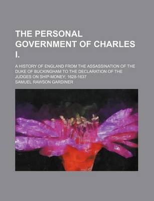 Book cover for The Personal Government of Charles I.; A History of England from the Assassination of the Duke of Buckingham to the Declaration of the Judges on Ship-Money 1628-1637