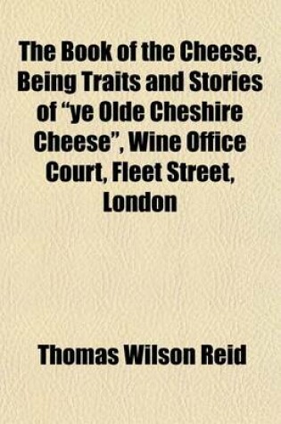 Cover of The Book of the Cheese, Being Traits and Stories of "Ye Olde Cheshire Cheese," Wine Office Court, Fleet Street, London