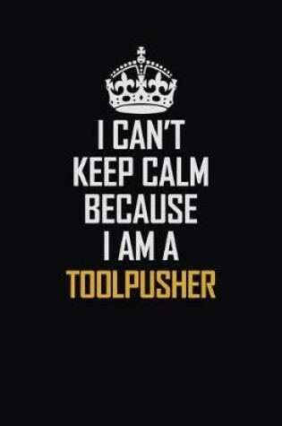 Cover of I Can't Keep Calm Because I Am A Toolpusher