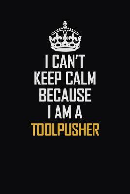 Book cover for I Can't Keep Calm Because I Am A Toolpusher