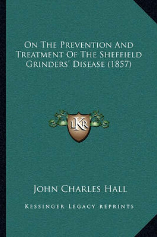 Cover of On the Prevention and Treatment of the Sheffield Grinders' Disease (1857)