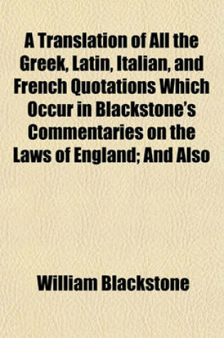 Cover of A Translation of All the Greek, Latin, Italian, and French Quotations Which Occur in Blackstone's Commentaries on the Laws of England; And Also