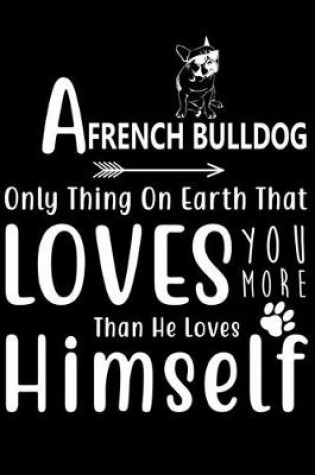 Cover of A French Bulldog only thing on earth that loves you more than he loves himself