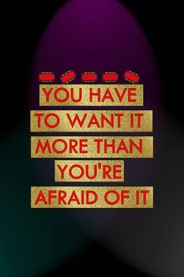 Cover of You Have To Want It More Than You're Afraid Of It