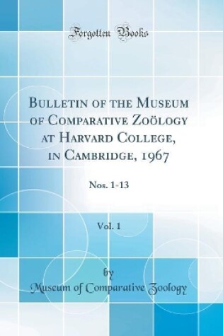 Cover of Bulletin of the Museum of Comparative Zoölogy at Harvard College, in Cambridge, 1967, Vol. 1: Nos. 1-13 (Classic Reprint)