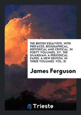 Book cover for The British Essayists. with Prefaces, Biographical, Historical and Critical. in Forty Volumes. XV. the Guardian