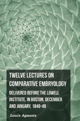 Cover of Twelve Lectures on Comparative Embryology - Delivered Before The Lowell Institute, in Boston