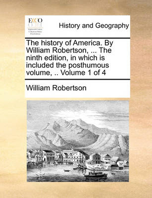 Book cover for The history of America. By William Robertson, ... The ninth edition, in which is included the posthumous volume, .. Volume 1 of 4