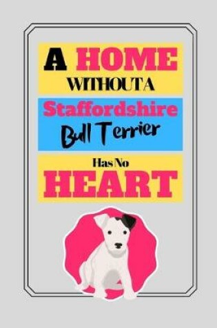 Cover of Home Without A Staffordshire Bull Terrier Has No Heart