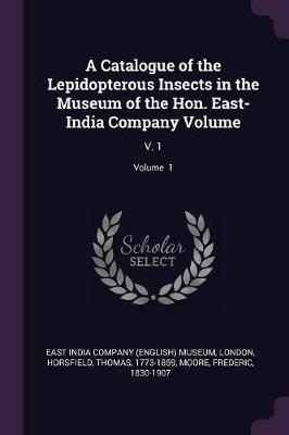 Book cover for A Catalogue of the Lepidopterous Insects in the Museum of the Hon. East-India Company Volume