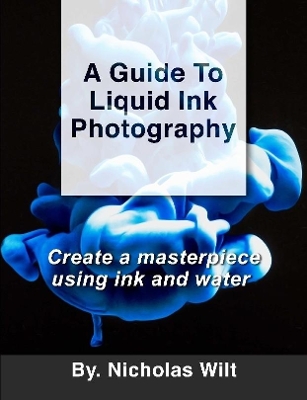 Book cover for A Guide to Liquid Ink Photography : Create a Masterpiece Using Ink and Water