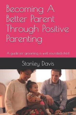 Cover of Becoming A Better Parent Through Positive Parenting