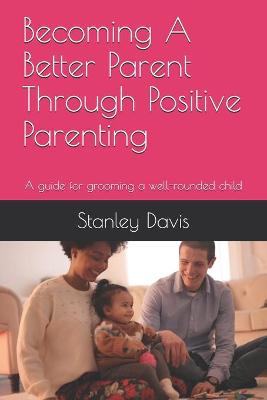 Book cover for Becoming A Better Parent Through Positive Parenting