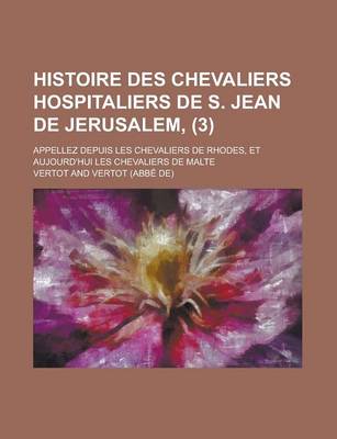 Book cover for Histoire Des Chevaliers Hospitaliers de S. Jean de Jerusalem; Appellez Depuis Les Chevaliers de Rhodes, Et Aujourd'hui Les Chevaliers de Malte (3)