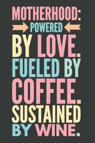 Cover of Motherhood Powered by Love Fueled by Coffee Sustained by Wine