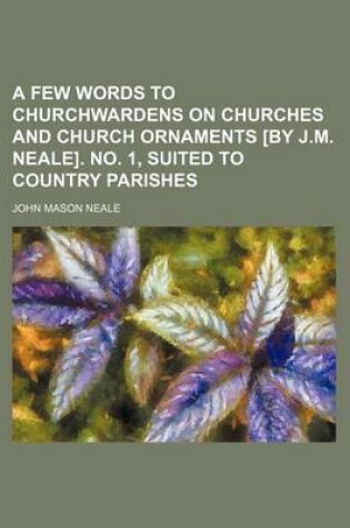 Cover of A Few Words to Churchwardens on Churches and Church Ornaments [By J.M. Neale]. No. 1, Suited to Country Parishes