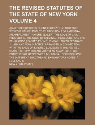 Book cover for The Revised Statutes of the State of New York Volume 4; As Altered by Subsequent Legislation Together with the Other Statutory Provisions of a General and Permanent Nature, (Except the Code of Civil Procedure, the Code of Criminal Procedure, and the Pena