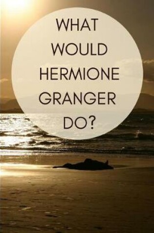 Cover of What Would Hermione Granger Do?