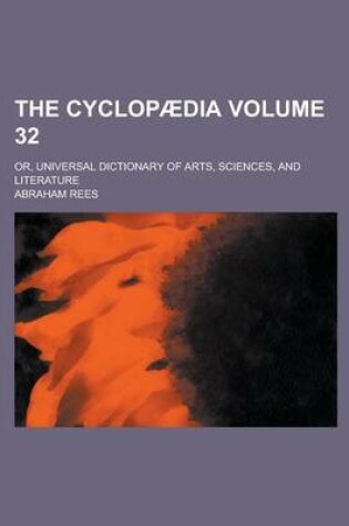 Cover of The Cyclopaedia; Or, Universal Dictionary of Arts, Sciences, and Literature Volume 32