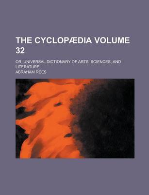 Book cover for The Cyclopaedia; Or, Universal Dictionary of Arts, Sciences, and Literature Volume 32