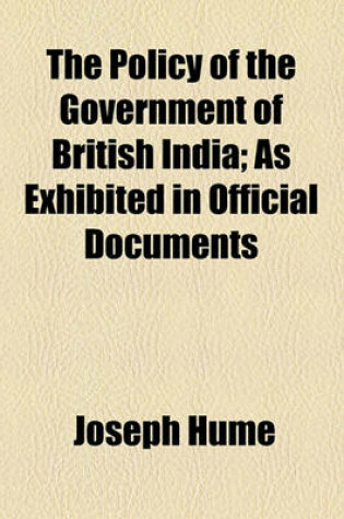 Cover of The Policy of the Government of British India; As Exhibited in Official Documents