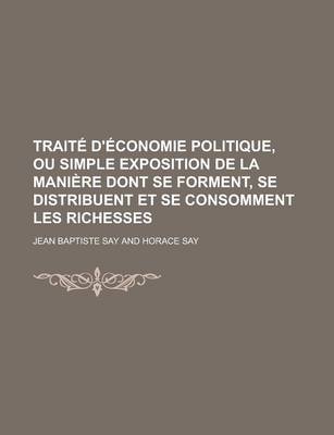 Book cover for Traite D'Economie Politique, Ou Simple Exposition de La Maniere Dont Se Forment, Se Distribuent Et Se Consomment Les Richesses