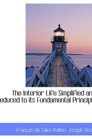 Cover of The Interior Life Simplified and Reduced to Its Fundamental Principle