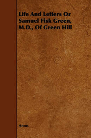 Cover of Life And Letters Or Samuel Fisk Green, M.D., Of Green Hill