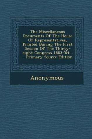 Cover of The Miscellaneous Documents of the House of Representatives, Printed During the First Session of the Thirty-Eight Congress 1863-'64...