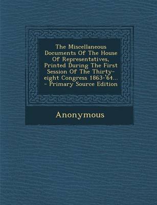 Book cover for The Miscellaneous Documents of the House of Representatives, Printed During the First Session of the Thirty-Eight Congress 1863-'64...