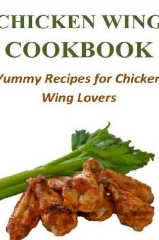 Cover of Chicken Wing Cookbook: Yummy Recipes for Chicken Wing Lovers