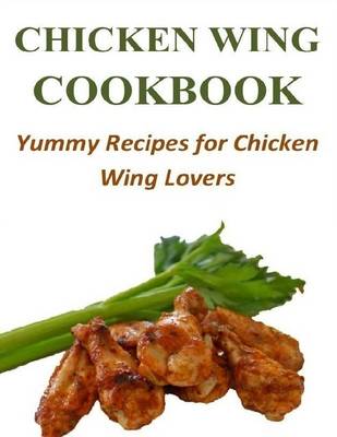 Book cover for Chicken Wing Cookbook: Yummy Recipes for Chicken Wing Lovers