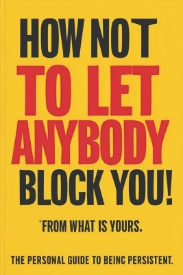 Book cover for How Not to Let Anybody Block You! From What is Yours