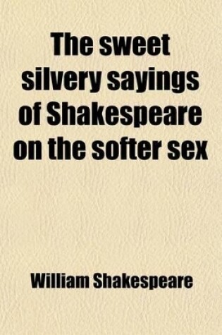 Cover of The Sweet Silvery Sayings of Shakespeare on the Softer Sex