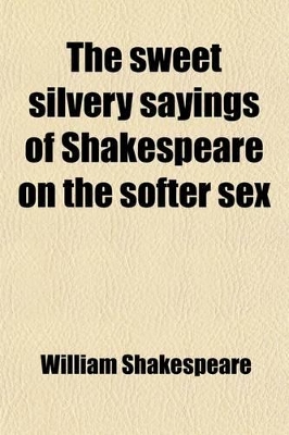 Book cover for The Sweet Silvery Sayings of Shakespeare on the Softer Sex