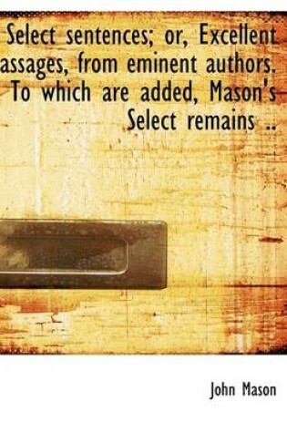 Cover of Select Sentences; Or, Excellent Passages, from Eminent Authors. to Which Are Added, Mason's Select R