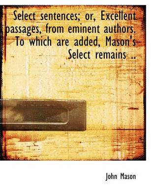 Book cover for Select Sentences; Or, Excellent Passages, from Eminent Authors. to Which Are Added, Mason's Select R