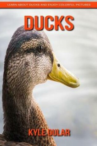 Cover of Ducks! Learn about Ducks and Enjoy Colorful Pictures