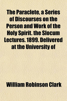 Book cover for The Paraclete, a Series of Discourses on the Person and Work of the Holy Spirit. the Slocum Lectures. 1899. Delivered at the University of