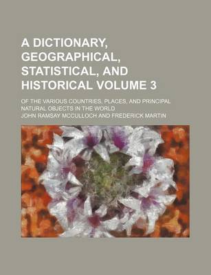 Book cover for A Dictionary, Geographical, Statistical, and Historical Volume 3; Of the Various Countries, Places, and Principal Natural Objects in the World