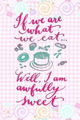 Cover of If We Are What We Eat..Well, I'm Awfully Sweet