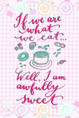 Book cover for If We Are What We Eat..Well, I'm Awfully Sweet