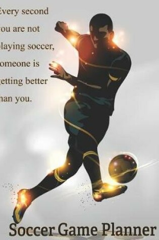 Cover of Soccer Game Planner, Every Second You Are Not Playing Soccer, Someone is Getting Better Than You.