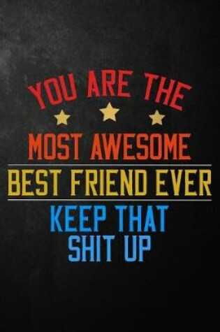 Cover of You Are The Most Awesome Best Friend Ever Keep That Shit Up