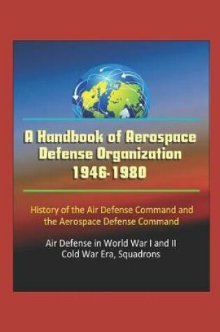 Cover of A Handbook of Aerospace Defense Organization 1946-1980 - History of the Air Defense Command and the Aerospace Defense Command - Air Defense in World War I and II, Cold War Era, Squadrons