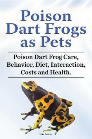 Cover of Poison Dart Frogs as Pets. Poison Dart Frog Care, Behavior, Diet, Interaction, Costs and Health.