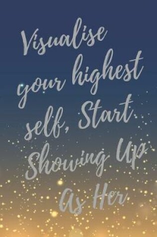 Cover of Visualise Your Highest Self, Start Showing Up As Her.